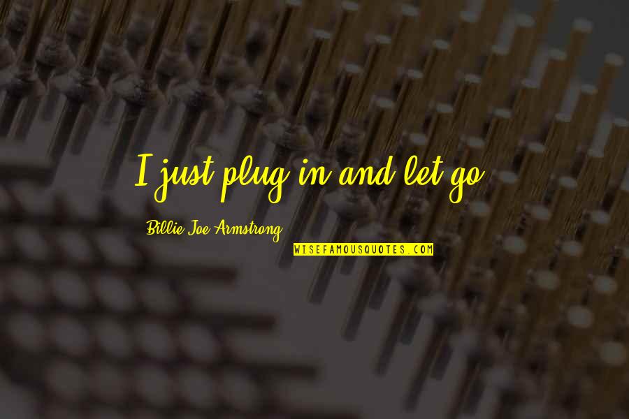 Funny Inspiring Quotes By Billie Joe Armstrong: I just plug in and let go. Funny Inspiring Quotes By Billie Joe Armstrong: I just plug in and let go.