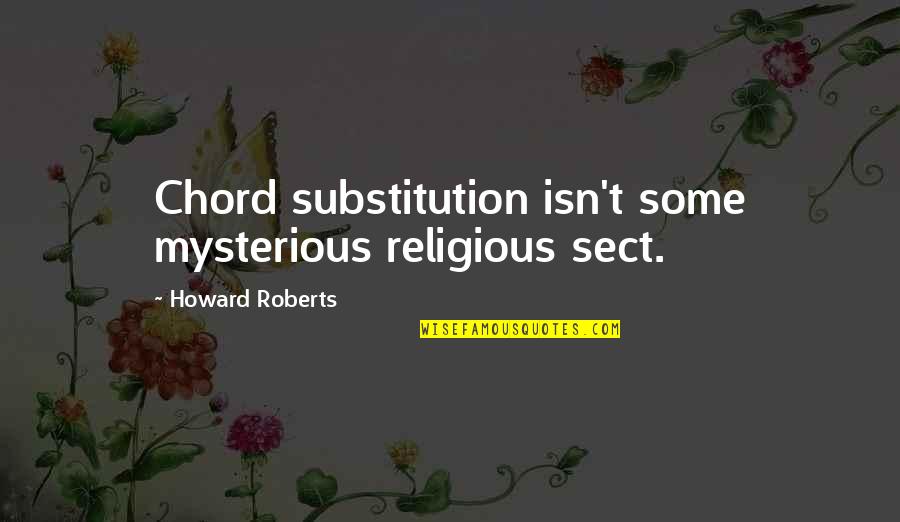 Funny Inspiring Quotes By Howard Roberts: Chord substitution isn't some mysterious religious sect. Funny Inspiring Quotes By Howard Roberts: Chord substitution isn't some mysterious religious sect.