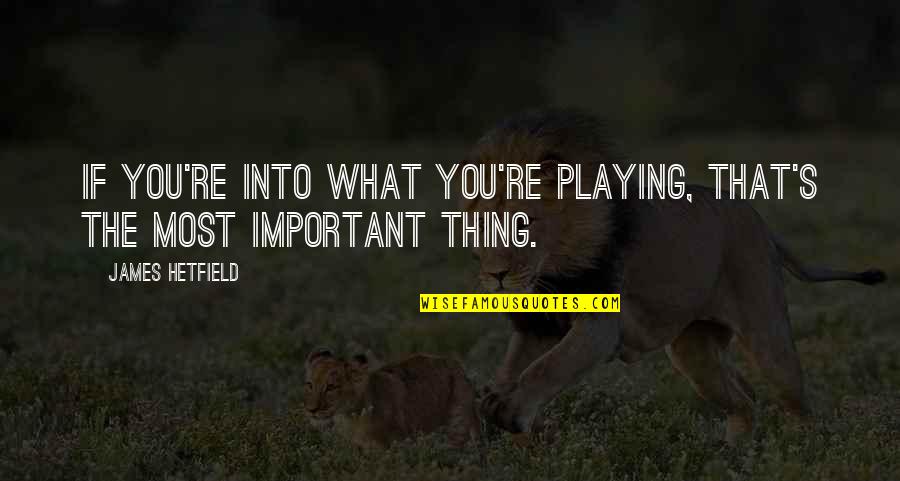Funny Inspiring Quotes By James Hetfield: If you're into what you're playing, that's the Funny Inspiring Quotes By James Hetfield: If you're into what you're playing, that's the