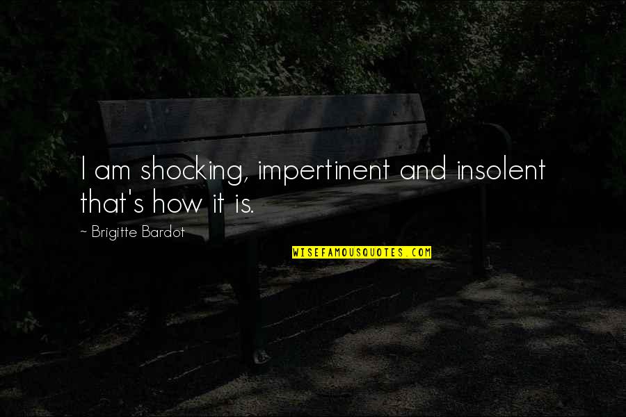 Funny Interruption Quotes By Brigitte Bardot: I am shocking, impertinent and insolent that's how