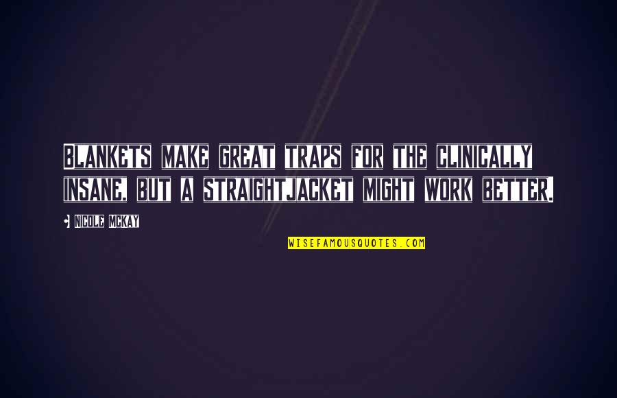 Funny Iq Quotes By Nicole McKay: Blankets make great traps for the clinically insane, Funny Iq Quotes By Nicole McKay: Blankets make great traps for the clinically insane,