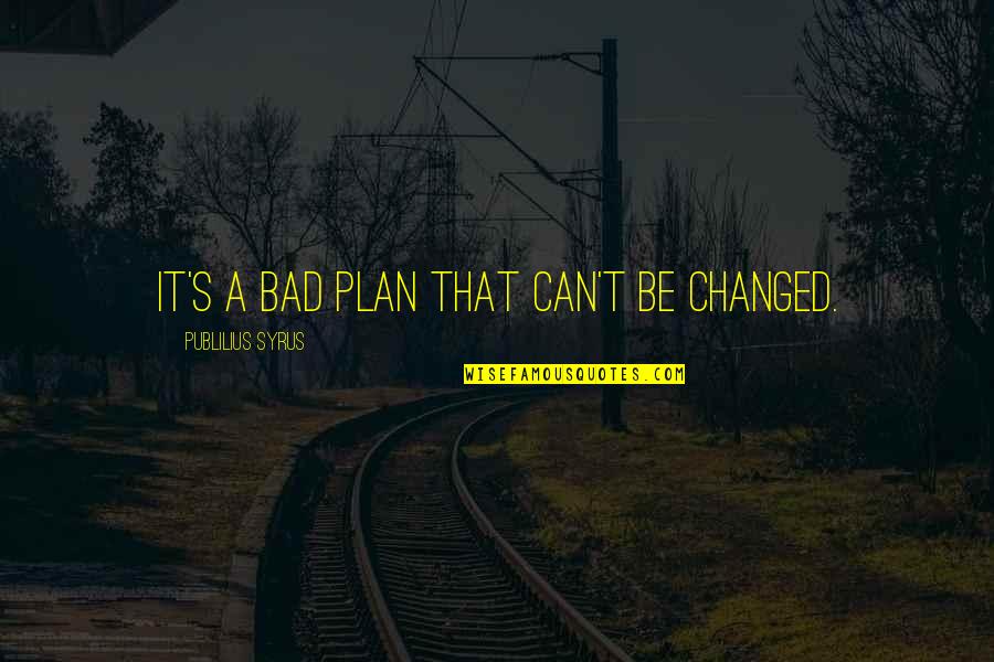 Funny Irish Goodbye Quotes By Publilius Syrus: It's a bad plan that can't be changed.