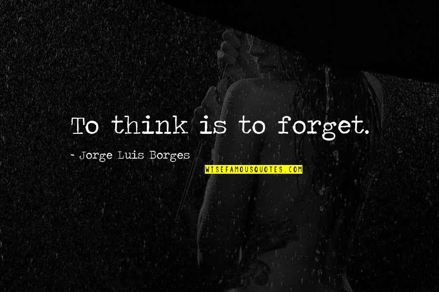 Funny Irish St Patrick's Day Quotes By Jorge Luis Borges: To think is to forget.