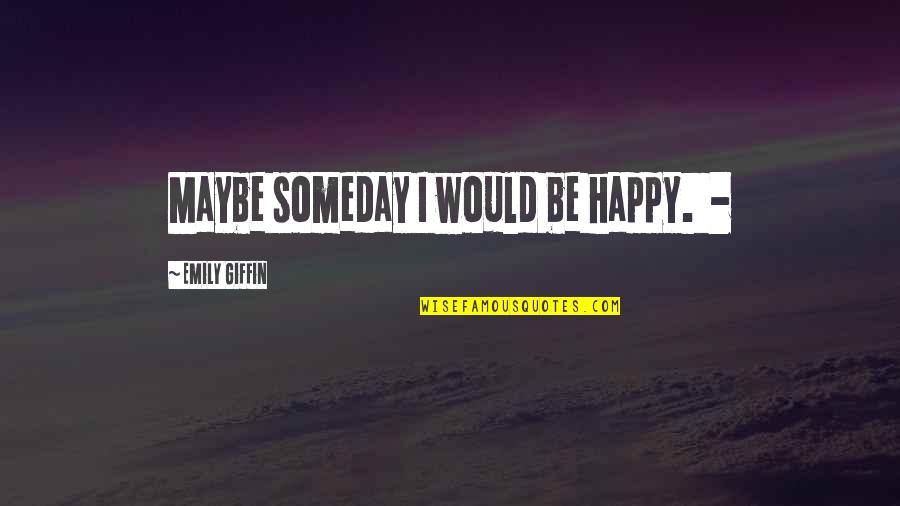 Funny Irishman Quotes By Emily Giffin: Maybe someday I would be happy. -