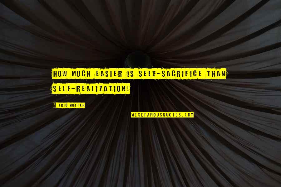 Funny Irishman Quotes By Eric Hoffer: How much easier is self-sacrifice than self-realization!