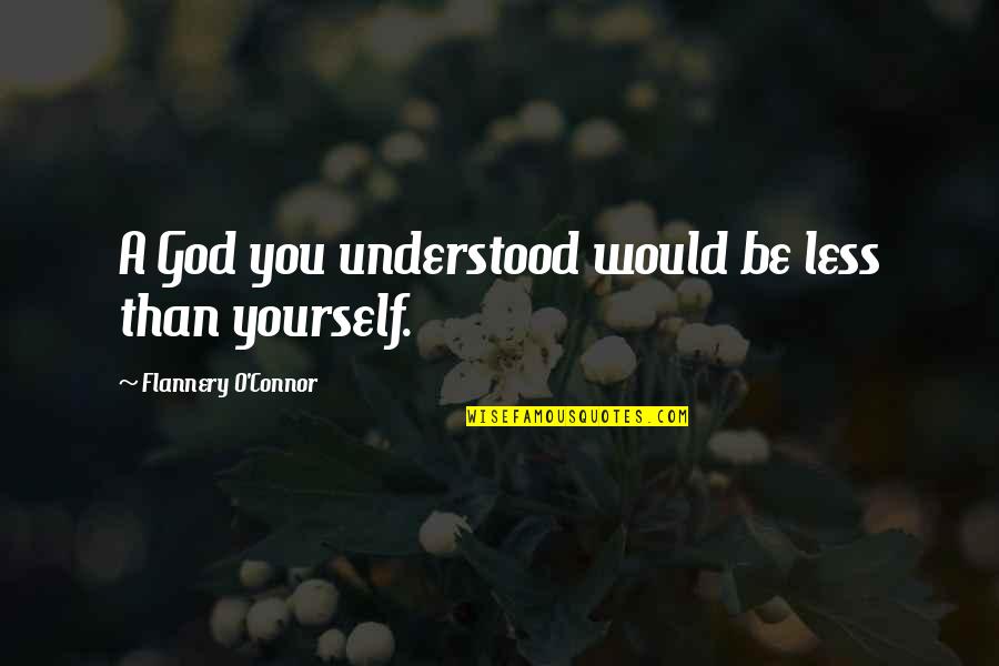 Funny Ironic Sarcastic Quotes By Flannery O'Connor: A God you understood would be less than Funny Ironic Sarcastic Quotes By Flannery O'Connor: A God you understood would be less than