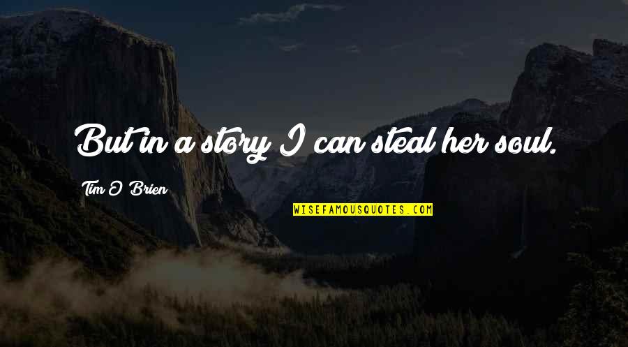 Funny Ironic Sarcastic Quotes By Tim O'Brien: But in a story I can steal her Funny Ironic Sarcastic Quotes By Tim O'Brien: But in a story I can steal her