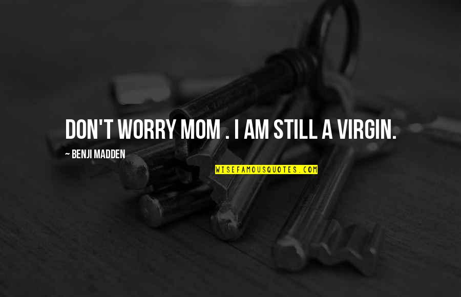 Funny Irritated Quotes By Benji Madden: Don't worry mom . I am still a Funny Irritated Quotes By Benji Madden: Don't worry mom . I am still a