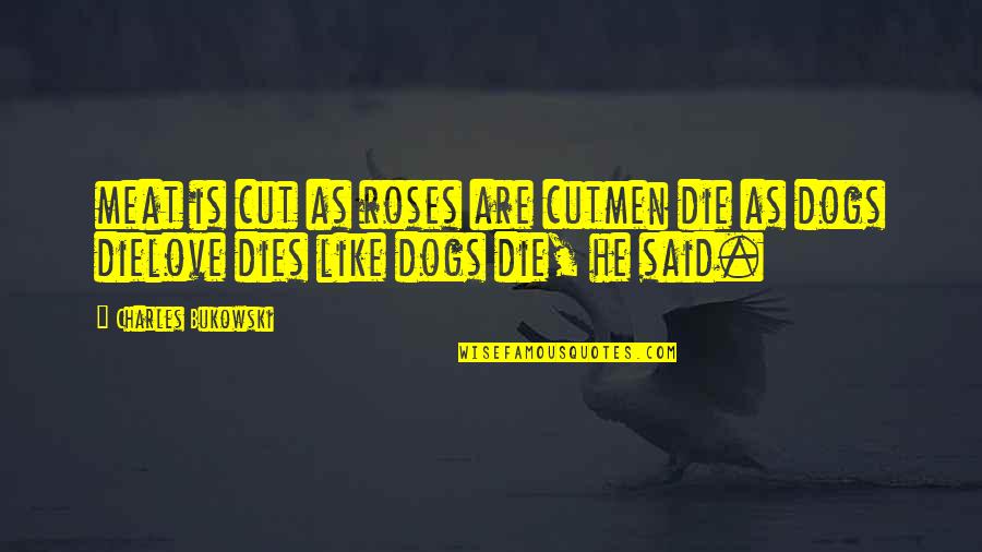 Funny Irritated Quotes By Charles Bukowski: meat is cut as roses are cutmen die