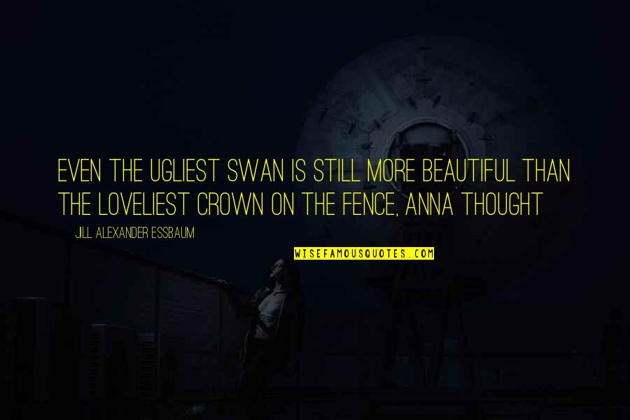 Funny Isolated Quotes By Jill Alexander Essbaum: Even the ugliest swan is still more beautiful Funny Isolated Quotes By Jill Alexander Essbaum: Even the ugliest swan is still more beautiful
