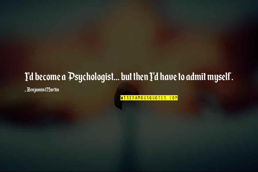 Funny Jaded Quotes By Benjamin Martin: I'd become a Psychologist... but then I'd have