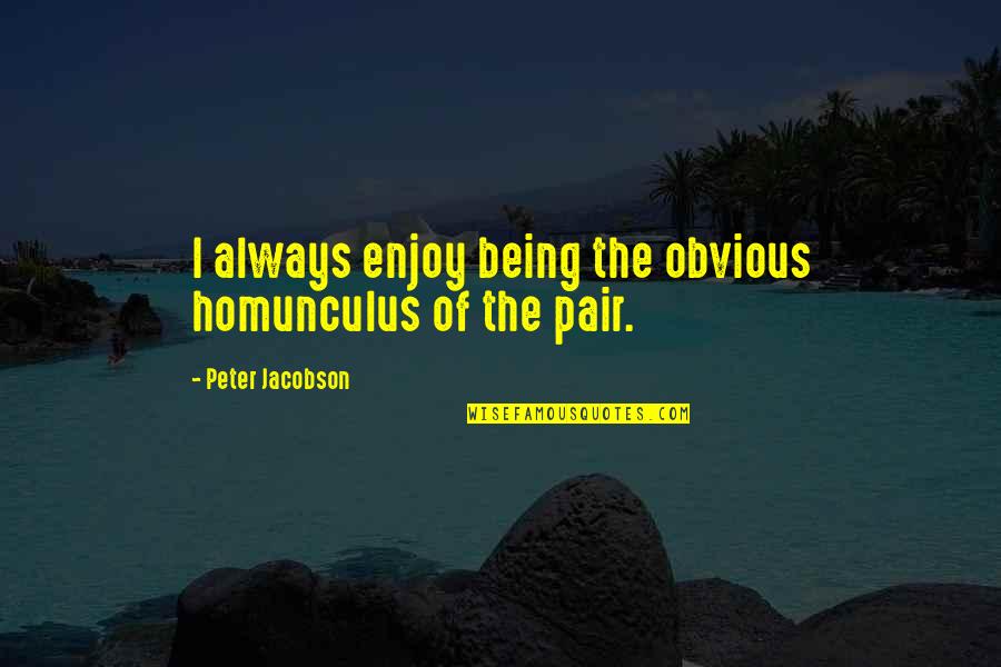 Funny Jaded Quotes By Peter Jacobson: I always enjoy being the obvious homunculus of Funny Jaded Quotes By Peter Jacobson: I always enjoy being the obvious homunculus of