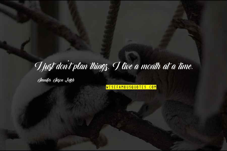 Funny Jason Voorhees Quotes By Jennifer Jason Leigh: I just don't plan things. I live a Funny Jason Voorhees Quotes By Jennifer Jason Leigh: I just don't plan things. I live a