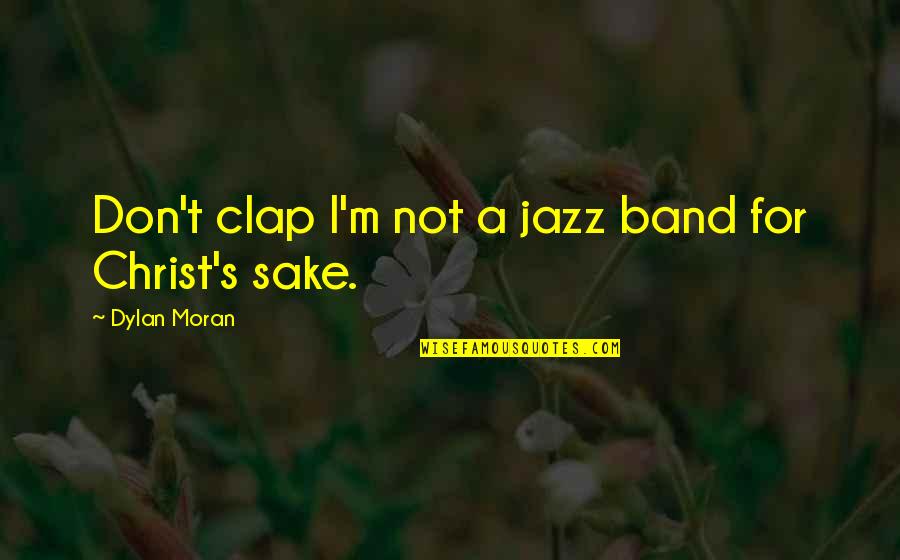 Funny Jazz Band Quotes By Dylan Moran: Don't clap I'm not a jazz band for