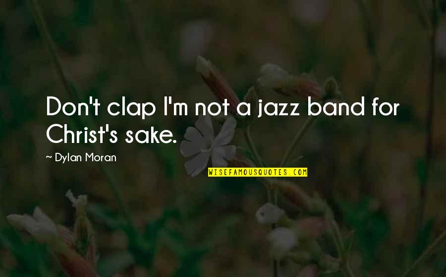 Funny Jazz Quotes By Dylan Moran: Don't clap I'm not a jazz band for