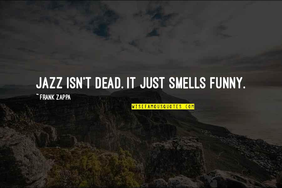 Funny Jazz Quotes By Frank Zappa: Jazz isn't dead. It just smells funny. Funny Jazz Quotes By Frank Zappa: Jazz isn't dead. It just smells funny.