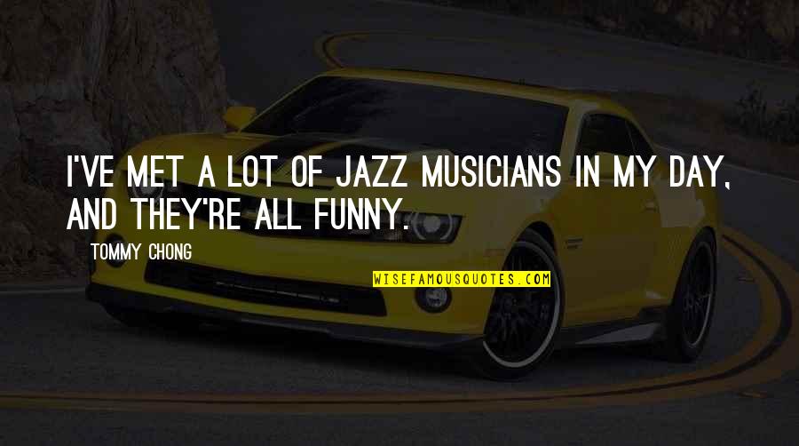 Funny Jazz Quotes By Tommy Chong: I've met a lot of jazz musicians in