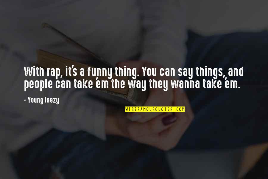 Funny Jeezy Quotes By Young Jeezy: With rap, it's a funny thing. You can