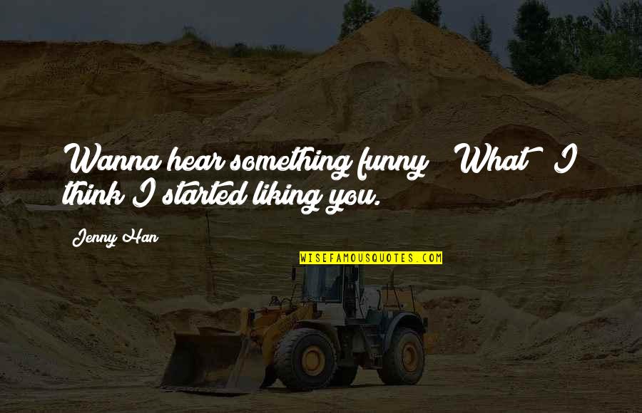 Funny Jenny Quotes By Jenny Han: Wanna hear something funny?""What?""I think I started liking