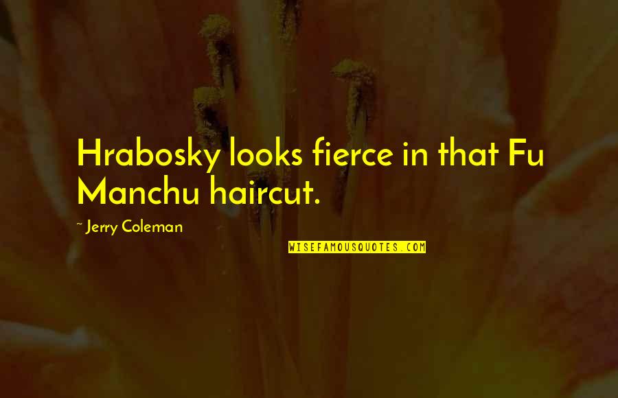 Funny Jerry Coleman Quotes By Jerry Coleman: Hrabosky looks fierce in that Fu Manchu haircut. Funny Jerry Coleman Quotes By Jerry Coleman: Hrabosky looks fierce in that Fu Manchu haircut.