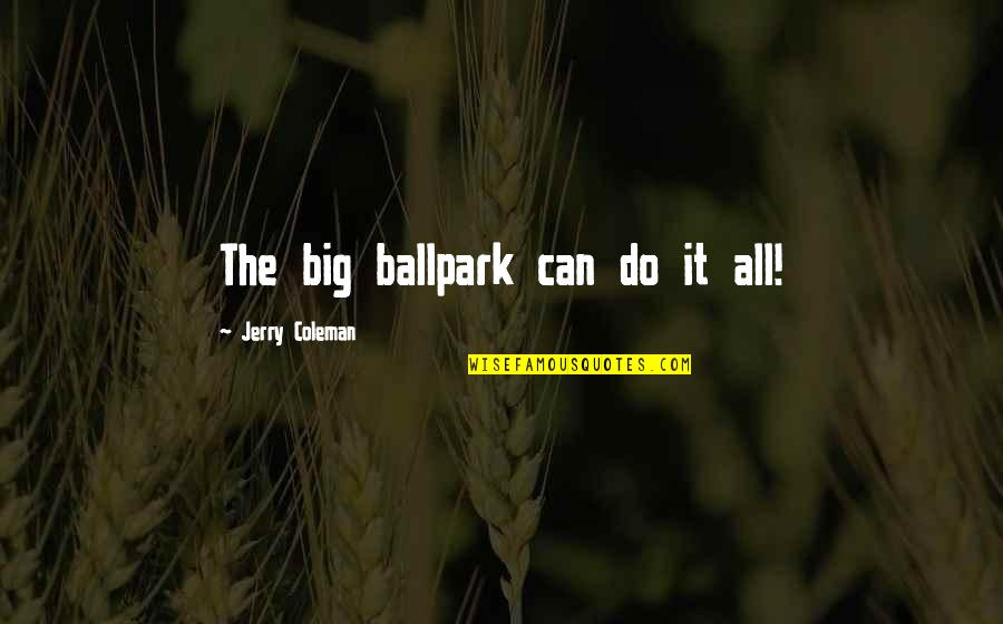 Funny Jerry Coleman Quotes By Jerry Coleman: The big ballpark can do it all! Funny Jerry Coleman Quotes By Jerry Coleman: The big ballpark can do it all!