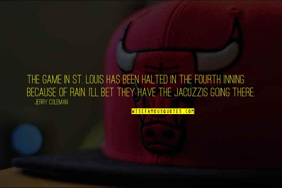 Funny Jerry Coleman Quotes By Jerry Coleman: The game in St. Louis has been halted Funny Jerry Coleman Quotes By Jerry Coleman: The game in St. Louis has been halted