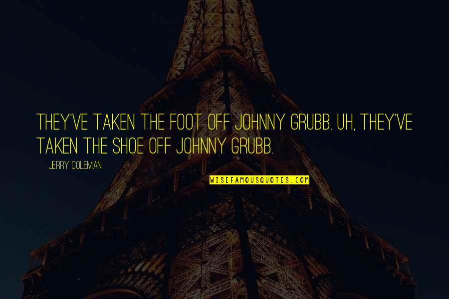 Funny Jerry Coleman Quotes By Jerry Coleman: They've taken the foot off Johnny Grubb. Uh, Funny Jerry Coleman Quotes By Jerry Coleman: They've taken the foot off Johnny Grubb. Uh,