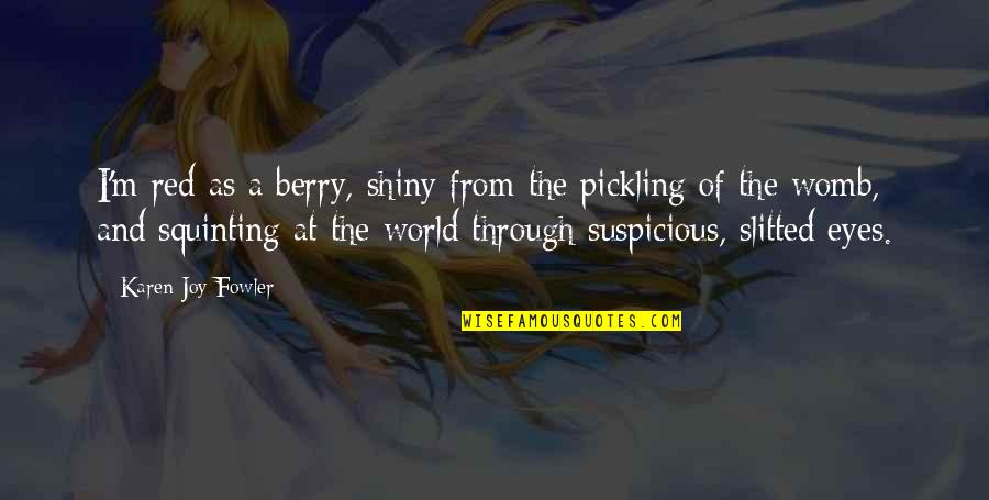 Funny Jetsons Quotes By Karen Joy Fowler: I'm red as a berry, shiny from the Funny Jetsons Quotes By Karen Joy Fowler: I'm red as a berry, shiny from the