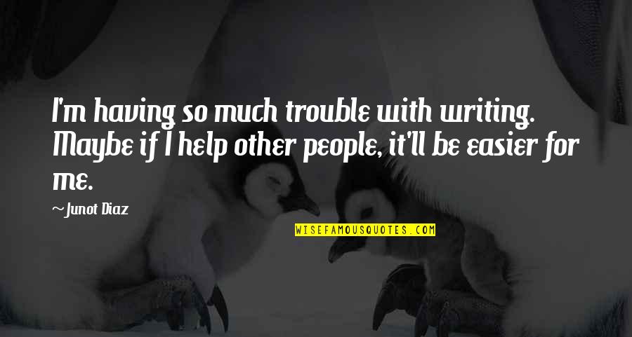 Funny Jihad Quotes By Junot Diaz: I'm having so much trouble with writing. Maybe Funny Jihad Quotes By Junot Diaz: I'm having so much trouble with writing. Maybe