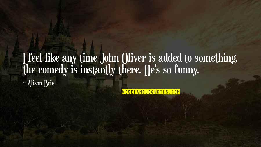 Funny John Quotes By Alison Brie: I feel like any time John Oliver is