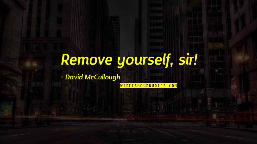 Funny John Quotes By David McCullough: Remove yourself, sir!