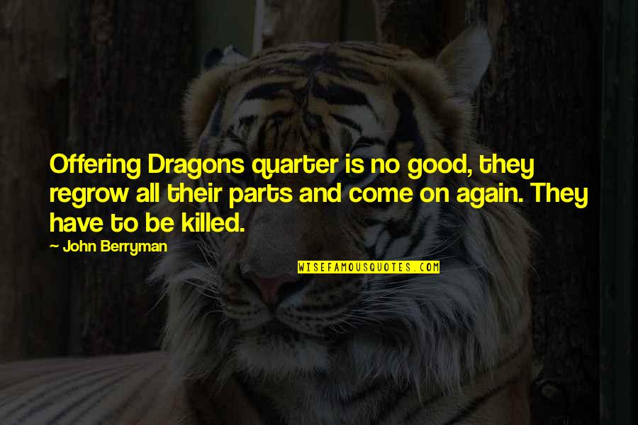 Funny John Quotes By John Berryman: Offering Dragons quarter is no good, they regrow