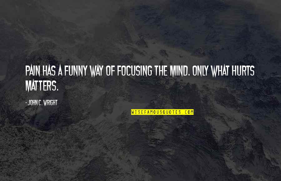 Funny John Quotes By John C. Wright: Pain has a funny way of focusing the