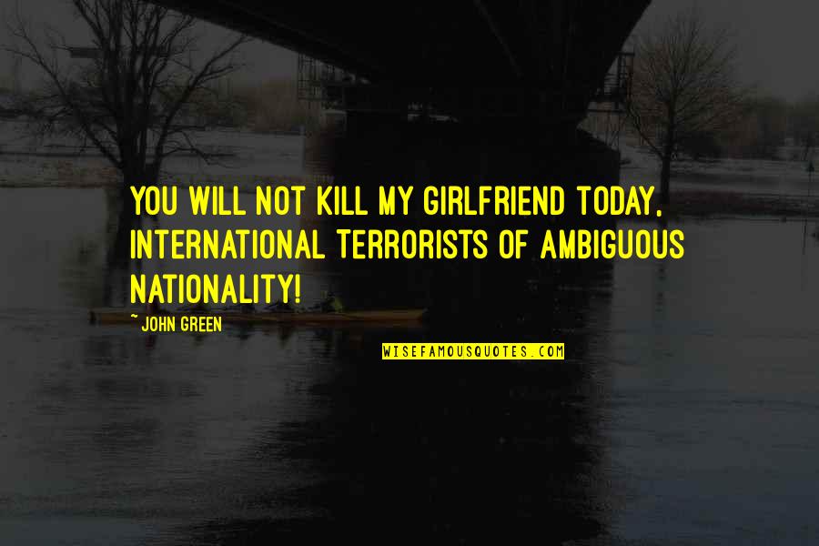 Funny John Quotes By John Green: You will not kill my girlfriend today, International