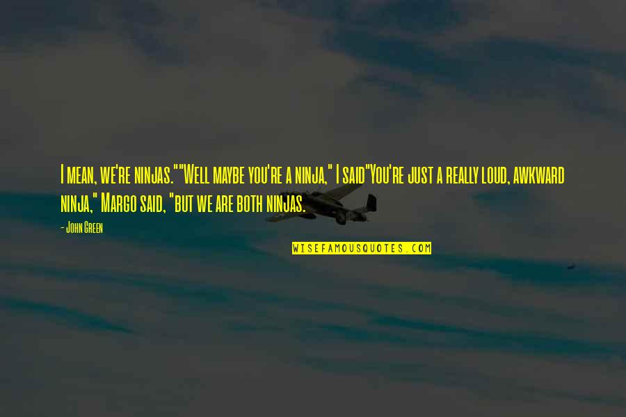 Funny John Quotes By John Green: I mean, we're ninjas.""Well maybe you're a ninja,"