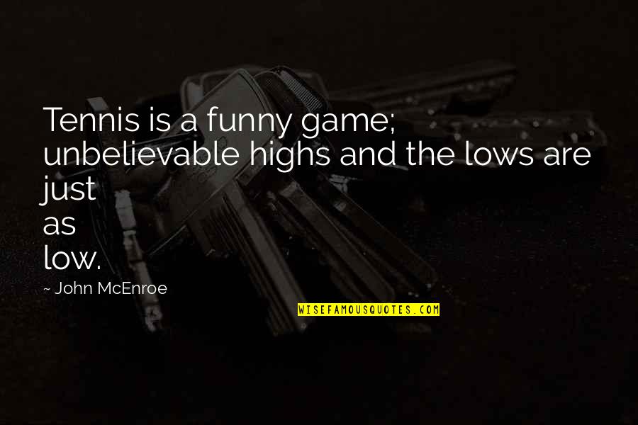 Funny John Quotes By John McEnroe: Tennis is a funny game; unbelievable highs and
