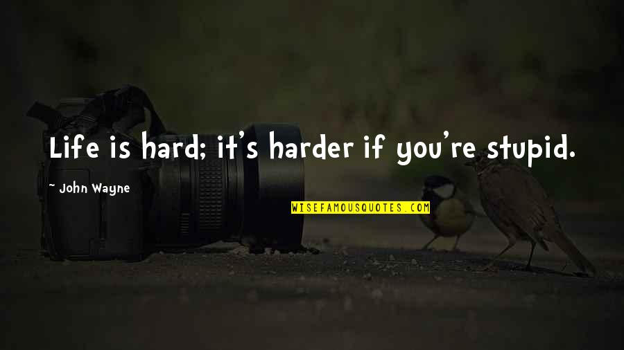 Funny John Quotes By John Wayne: Life is hard; it's harder if you're stupid.