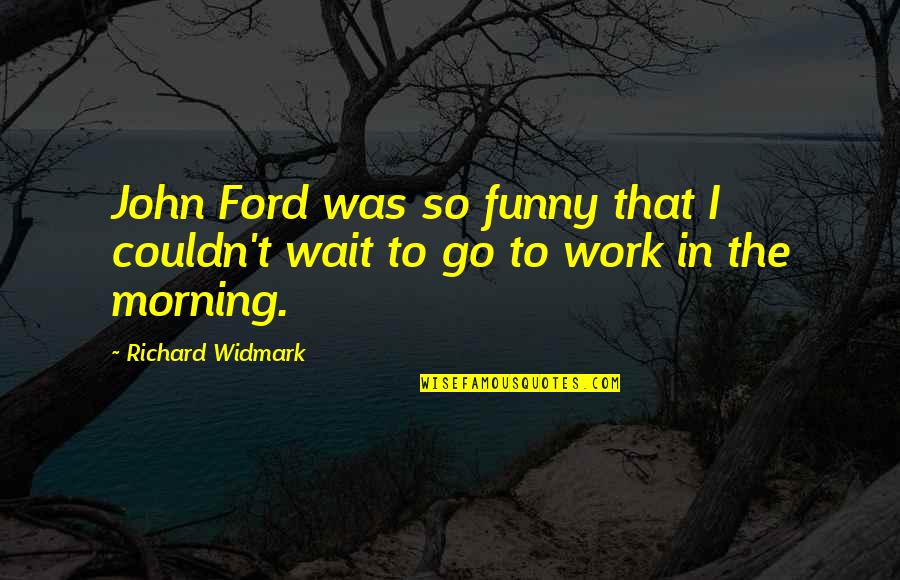 Funny John Quotes By Richard Widmark: John Ford was so funny that I couldn't