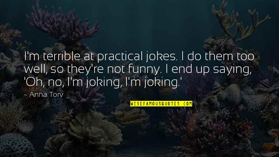 Funny Jokes Quotes By Anna Torv: I'm terrible at practical jokes. I do them Funny Jokes Quotes By Anna Torv: I'm terrible at practical jokes. I do them