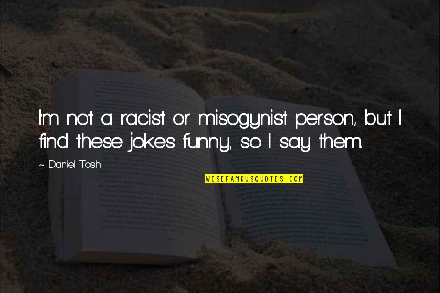 Funny Jokes Quotes By Daniel Tosh: I'm not a racist or misogynist person, but