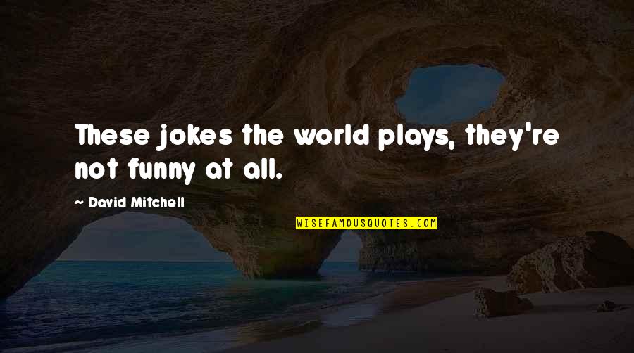 Funny Jokes Quotes By David Mitchell: These jokes the world plays, they're not funny Funny Jokes Quotes By David Mitchell: These jokes the world plays, they're not funny