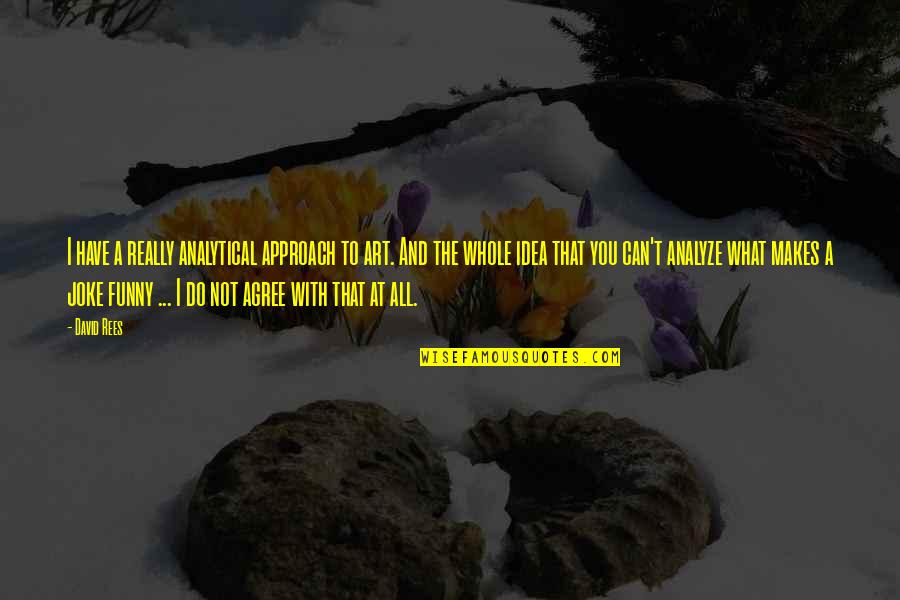 Funny Jokes Quotes By David Rees: I have a really analytical approach to art. Funny Jokes Quotes By David Rees: I have a really analytical approach to art.