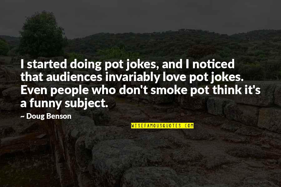 Funny Jokes Quotes By Doug Benson: I started doing pot jokes, and I noticed Funny Jokes Quotes By Doug Benson: I started doing pot jokes, and I noticed