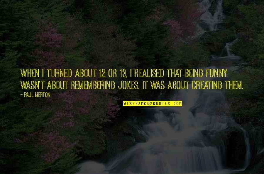 Funny Jokes Quotes By Paul Merton: When I turned about 12 or 13, I Funny Jokes Quotes By Paul Merton: When I turned about 12 or 13, I