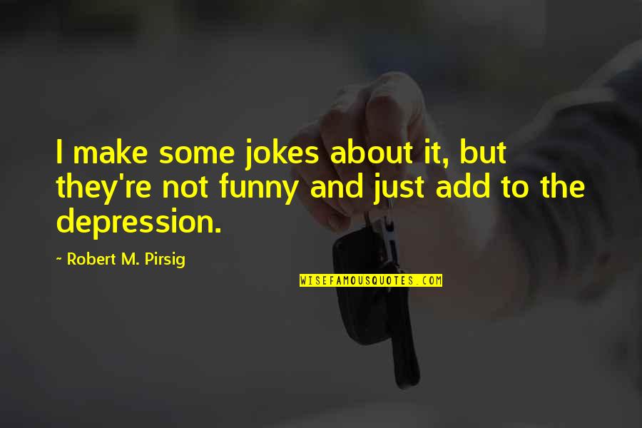 Funny Jokes Quotes By Robert M. Pirsig: I make some jokes about it, but they're