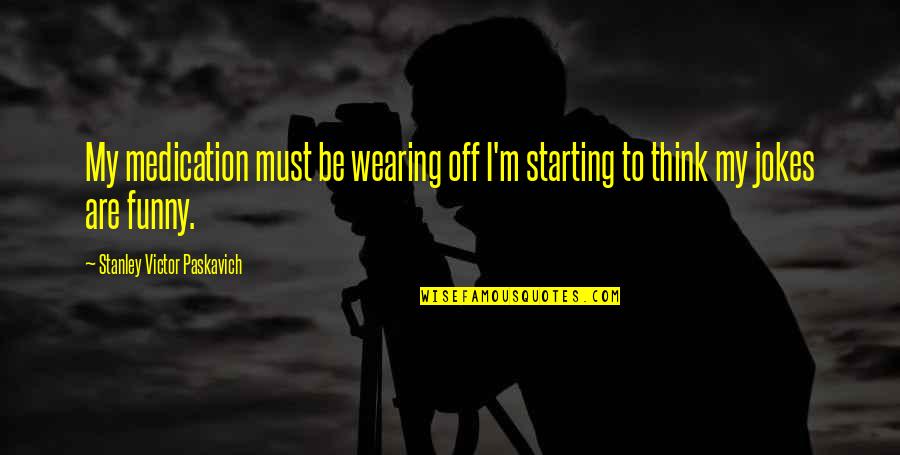 Funny Jokes Quotes By Stanley Victor Paskavich: My medication must be wearing off I'm starting Funny Jokes Quotes By Stanley Victor Paskavich: My medication must be wearing off I'm starting