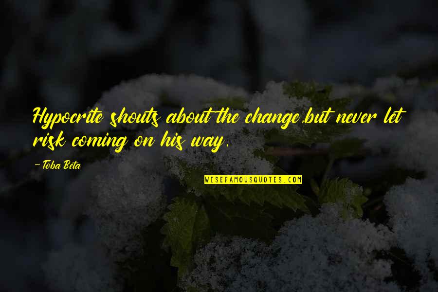 Funny Journey Quotes By Toba Beta: Hypocrite shouts about the change,but never let risk