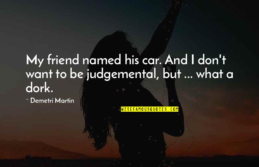 Funny Judgemental Quotes By Demetri Martin: My friend named his car. And I don't