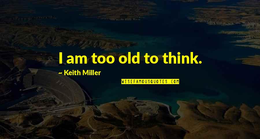 Funny Junkyard Quotes By Keith Miller: I am too old to think. Funny Junkyard Quotes By Keith Miller: I am too old to think.