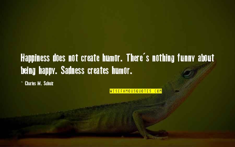 Funny Just Be Happy Quotes By Charles M. Schulz: Happiness does not create humor. There's nothing funny
